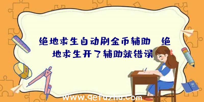 「绝地求生自动刷金币辅助」|绝地求生开了辅助就错误